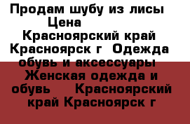 Продам шубу из лисы › Цена ­ 10 000 - Красноярский край, Красноярск г. Одежда, обувь и аксессуары » Женская одежда и обувь   . Красноярский край,Красноярск г.